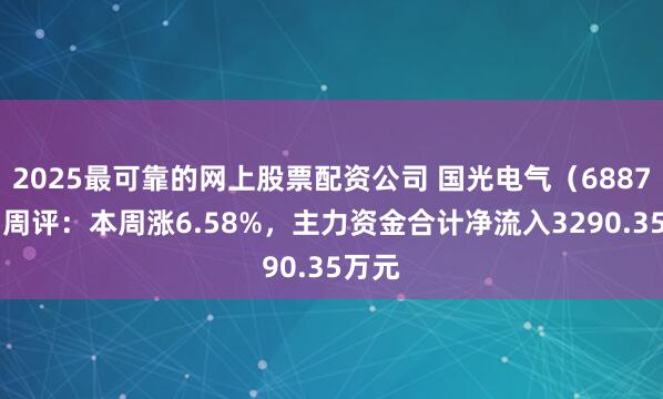 2025最可靠的网上股票配资公司 国光电气（688776）周评：本周涨6.58%，主力资金合计净流入3290.35万元