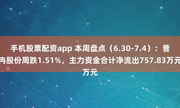 手机股票配资app 本周盘点（6.30-7.4）：普冉股份周跌1.51%，主力资金合计净流出757.83万元