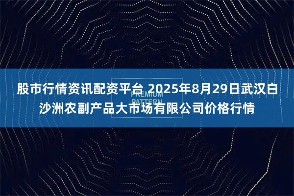 股市行情资讯配资平台 2025年8月29日武汉白沙洲农副产品大市场有限公司价格行情