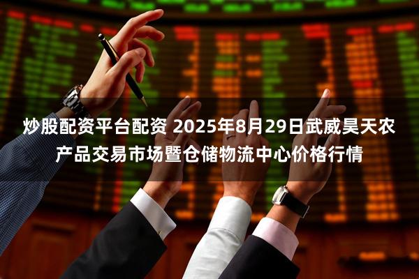 炒股配资平台配资 2025年8月29日武威昊天农产品交易市场暨仓储物流中心价格行情