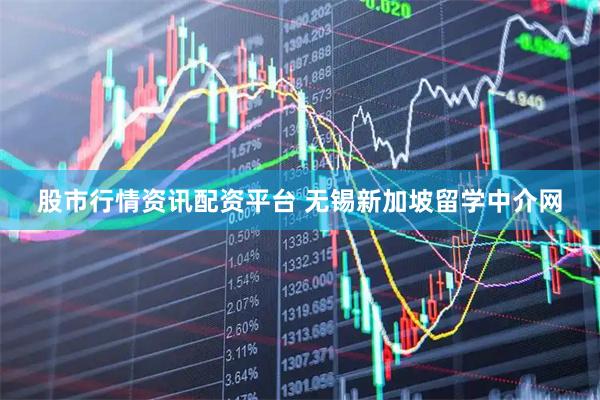 股市行情资讯配资平台 无锡新加坡留学中介网