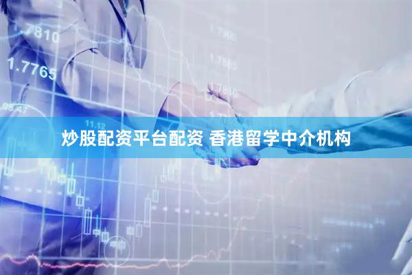 炒股配资平台配资 香港留学中介机构