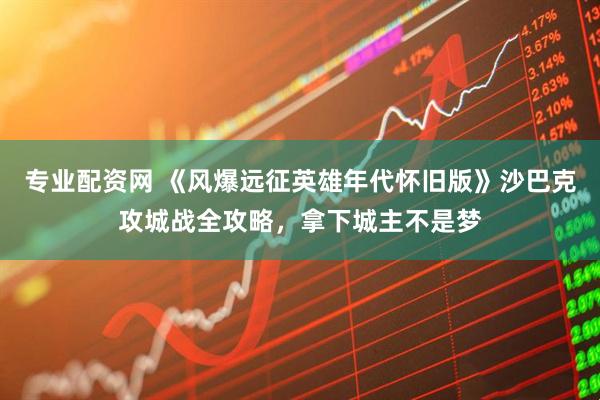 专业配资网 《风爆远征英雄年代怀旧版》沙巴克攻城战全攻略，拿下城主不是梦